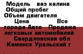  › Модель ­ ваз калина › Общий пробег ­ 148 000 › Объем двигателя ­ 1 600 › Цена ­ 120 000 - Все города Авто » Продажа легковых автомобилей   . Свердловская обл.,Каменск-Уральский г.